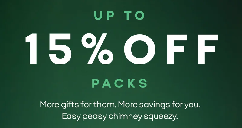 UP TO 15% OFF PACKS | More gifts for them. More savings for you. Easy peasy chimney squeezy.