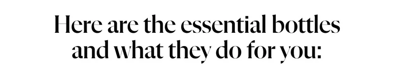 Here are the essential bottles and what they do for you:
