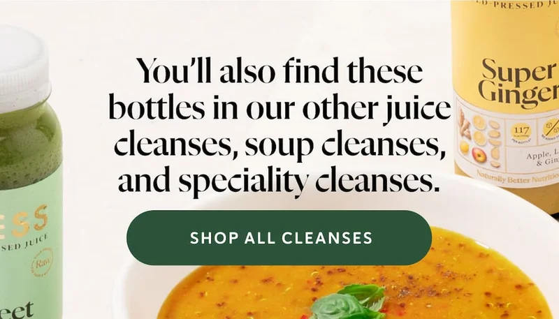 You’ll also find these bottles in our other juice cleanses, soup cleanses, and speciality cleanses.