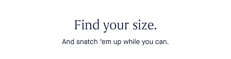 Find your size. And snatch 'em up while you can.