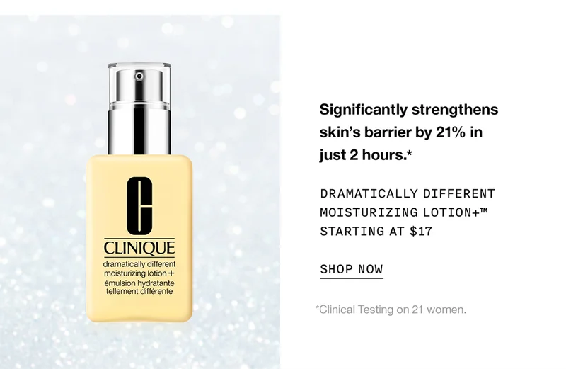 Significantly strengthens skin’s barrier by 21% in just 2 hours.* Dramatically Different Moisturizing Lotion+™ Starting at $17 SHOP NOW *Clinical Testing on 21 women.