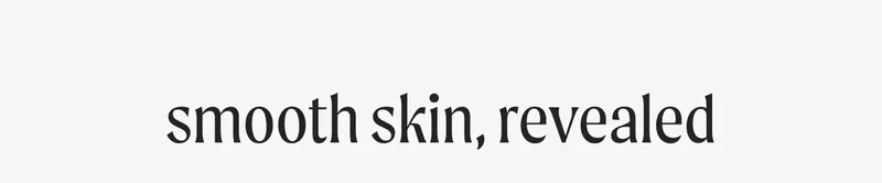 smooth skin, revealed