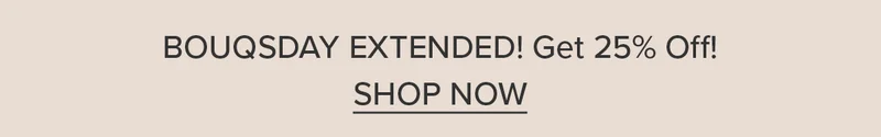 BOUQSDAY EXTENDED! Get 25% Off! SHOP NOW