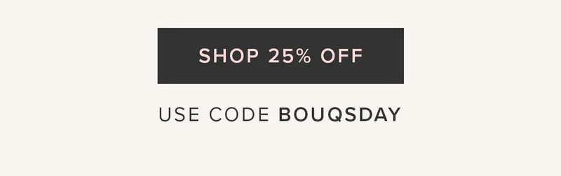 Shop 25% Off. Use BOUQSDAY