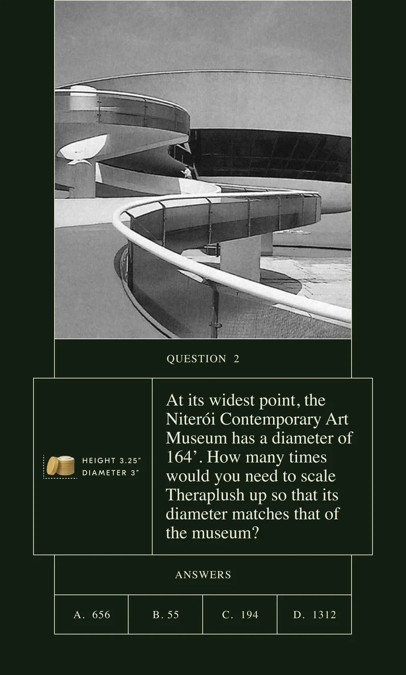 At its widest point, the Niterói Contemporary Art Museum has a diameter of 164’. How many times would you need to scale Theraplush up so that its diameter matches that of the museum?
