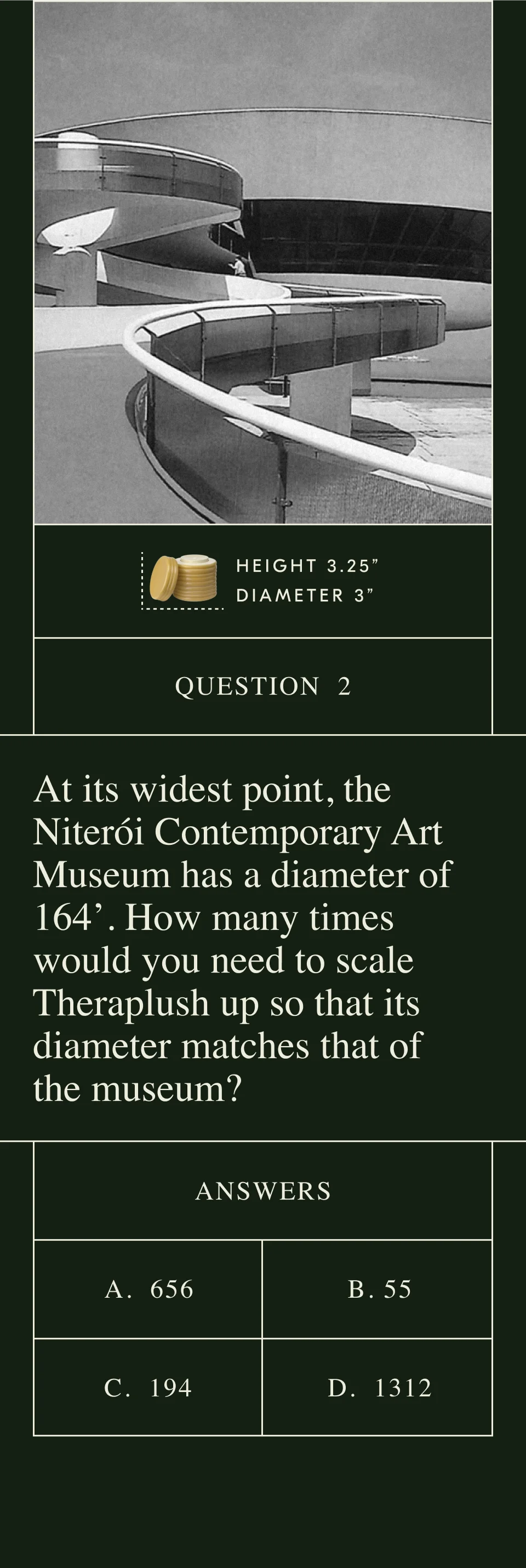 At its widest point, the Niterói Contemporary Art Museum has a diameter of 164’. How many times would you need to scale Theraplush up so that its diameter matches that of the museum?