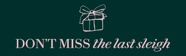 DON'T MISS the last sleigh
