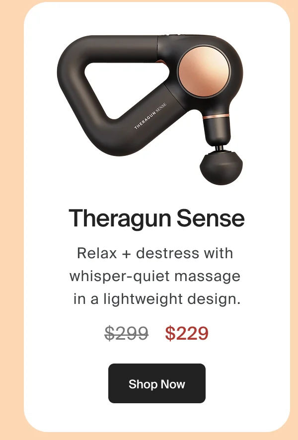 Theragun Sense | Relax + destress with  whisper-quiet massage  in a lightweight design. | $229 | Shop Now