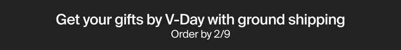 Get your gifts by V-Day with ground shipping Order by 2/9