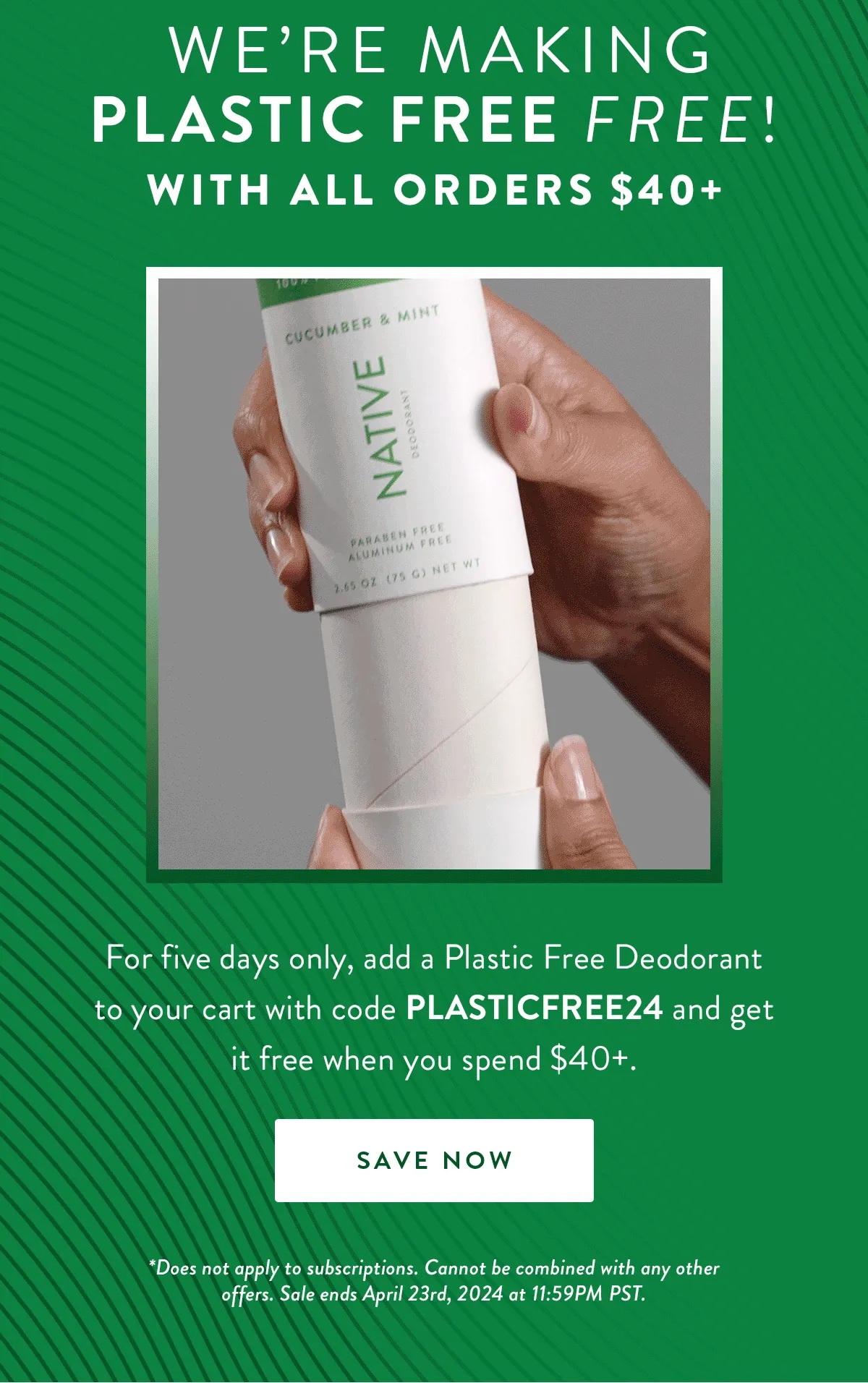 We’re Making Plastic Free FREE! With all orders $40+ | For five days only, add a Plastic Free Deodorant to your cart with code PLASTICFREE24 and get it free when you spend $40+. | SAVE NOW | *Does not apply to subscriptions. Cannot be combined with any other offers. Sale ends April 23rd, 2024 at 11:59PM PST.