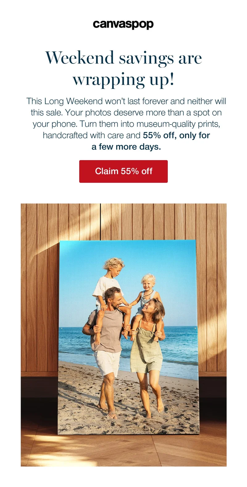 Weekend savings are wrapping up! This Long Weekend won't last forever and neither will this sale. Your photos deserve more than a spot on your phone. Turn them into museum-quality prints, handcrafted with care and 55% off, only for a a few more days.