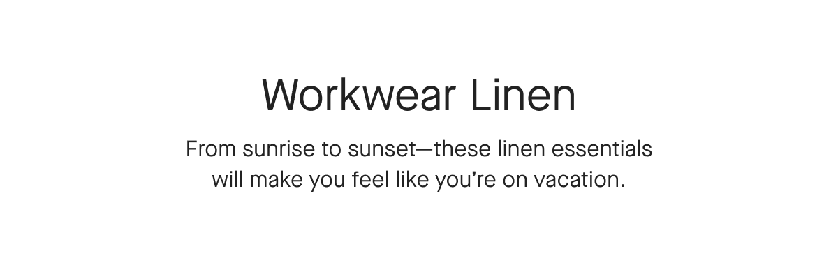 Workwear Linen From sunrise to sunset-these linen essentials will make you feel like you're on vacation.