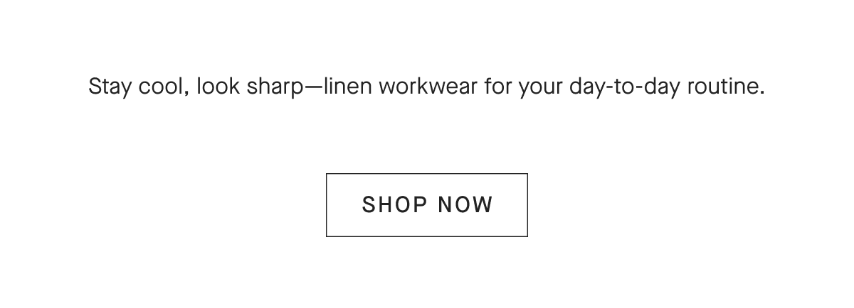 Stay cool, look sharp-linen workwear for your day-to-day routine. [SHOP NOW]
