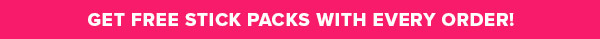 GET FREE STICK PACKS WITH EVERY ORDER!