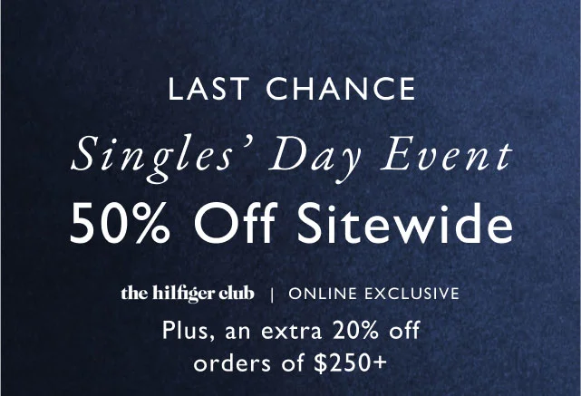 Last Chance singles' day event 50% off site wide the Hilfiger Club online exclusive Plus, an extra 20% off orders of $250+