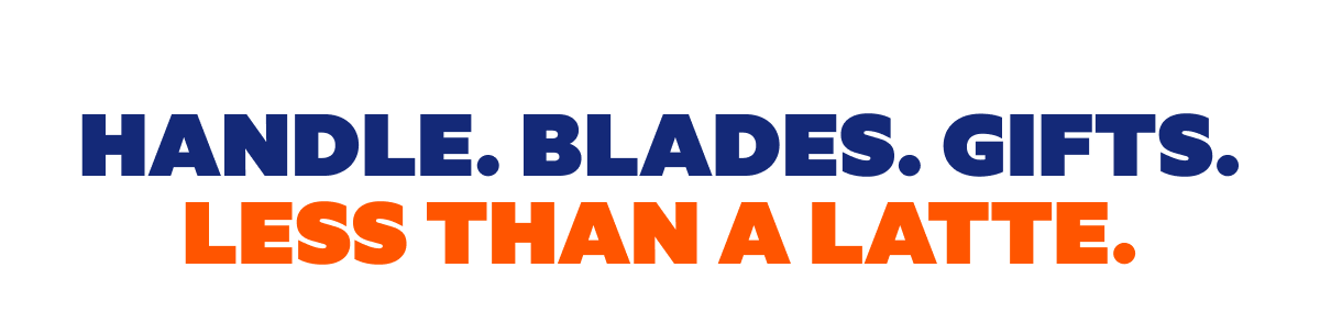 Handle. Blades. Gifts. Less than a latte.