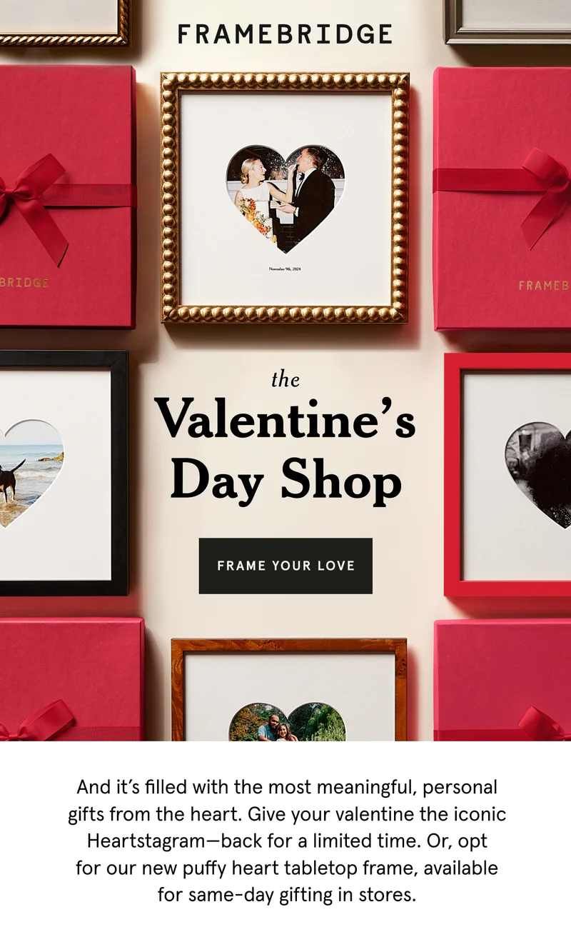The Valentine's Day Shop. And it’s filled with the most meaningful, personal gifts from the heart. Give your valentine the iconic Heartstagram—back for a limited time. Or, opt for our new puffy heart tabletop frame, available for same-day gifting in stores.