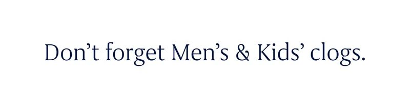Don’t forget Men’s & Kids’ clogs.