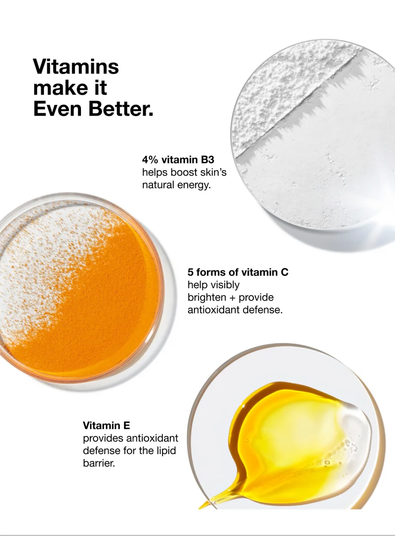 Vitamins make it Even Better. | 4% vitamin B3 helps boost skin’s natural energy. | 5 forms of vitamin C help visibly brighten + provide antioxidant defense. | Vitamin E provides antioxidant defense for the lipid barrier.