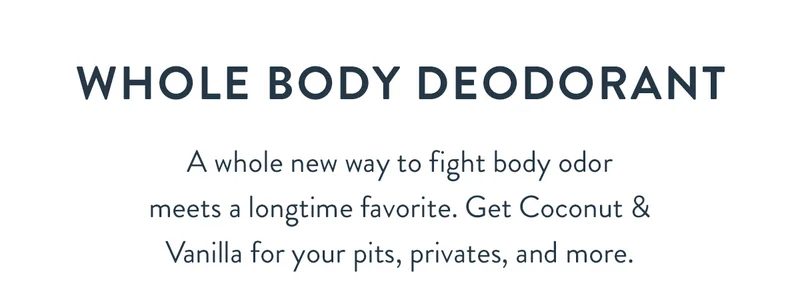 Whole Body Deodorant | A whole new way to fight body odor meets a longtime favorite. Get Coconut & Vanilla for your pits, privates, and more.