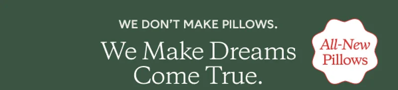 We Make Dreams Come true. All-New Pillows