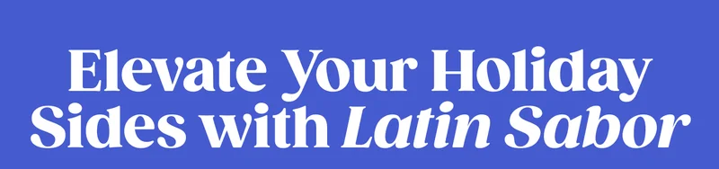 Elevate Your Holiday Sides with Latin Sabor GET THE RECIPES