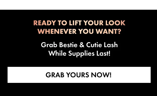 Ready to lift your look whenever you want? Grab bestie & cutie Lash while supplies last! GRAB YOURS NOW!