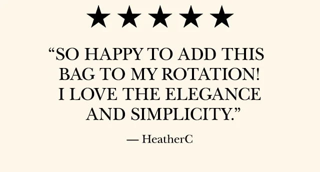 “So happy to add this bag to my rotation! I love the elegance and simplicity.” — HeatherC