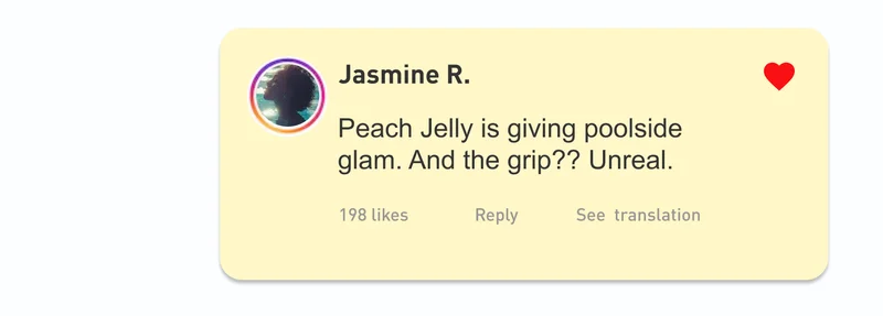 "Peach Jelly is giving poolside glam. And the grip?? Unreal.” – Jasmine R.
