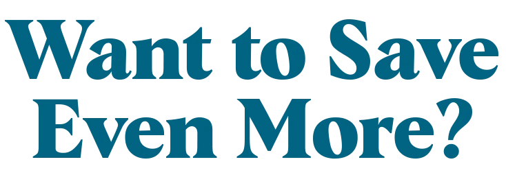 Want to Save Even More?