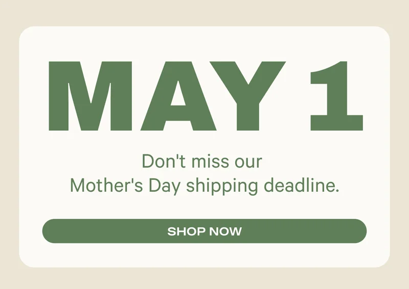 May 1 - Don't miss our Mother's Day shipping deadline. Shop Now