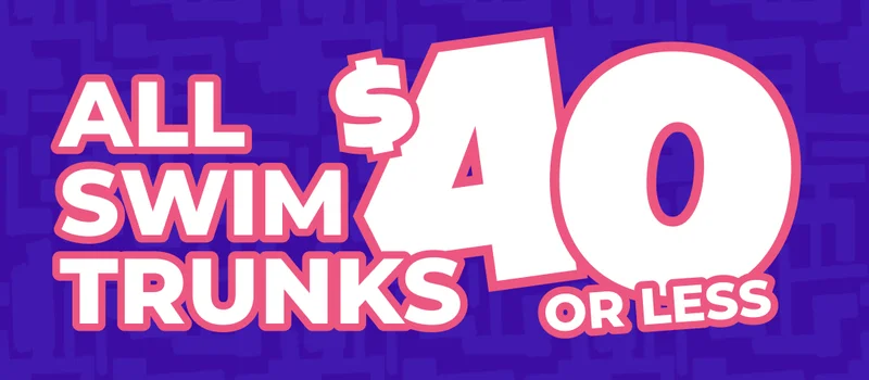 ALL SWIM TRUNKS ARE $40 OR LESS