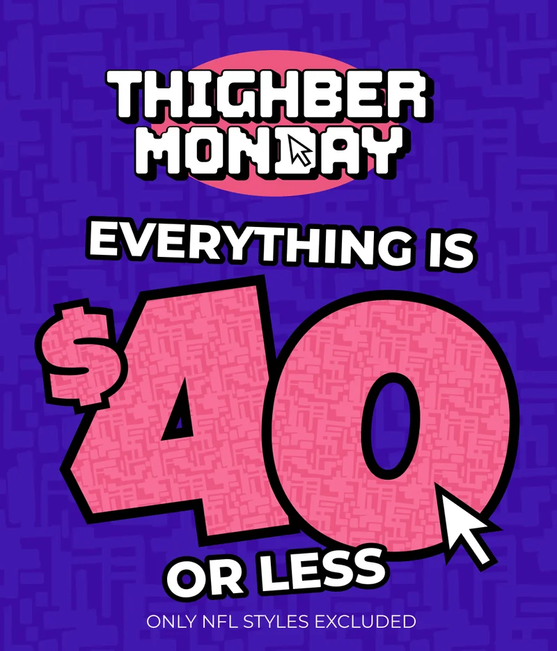 THIGHBER MONDAY IS HERE - EVERYTHING IS $40 OR LESS