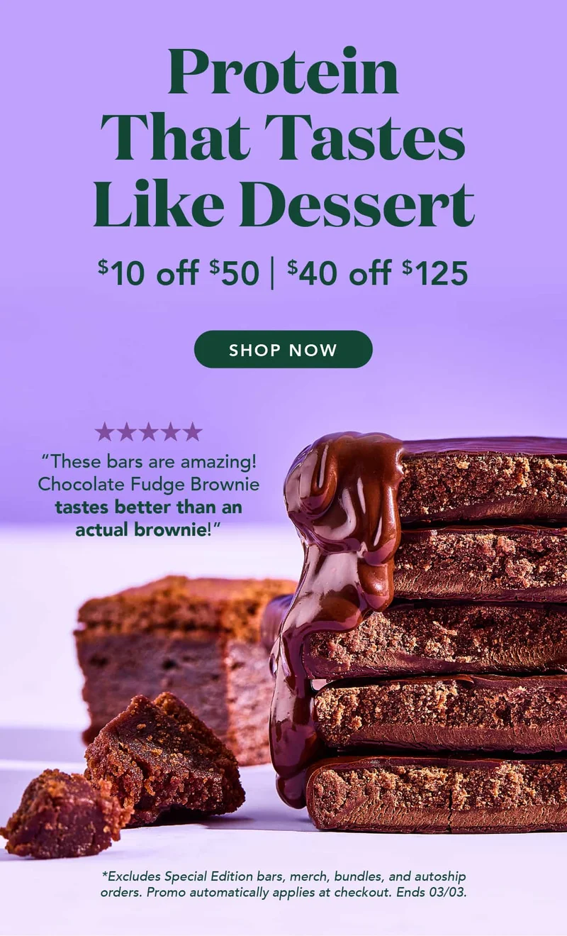 Protein that tastes like dessert. Save $10 when you spend $50 or save $40 when you spend $125. Shop now! Excludes special edition bars, merch, bundles, and autoship orders. Promo automatically applies at checkout. Ends 03/03.