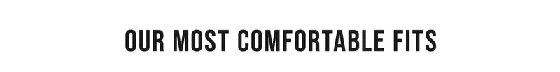 Our Most Comfortable Fits
