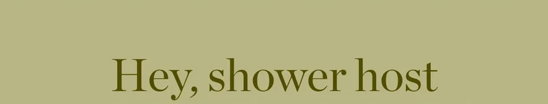 Hey, Shower Host
