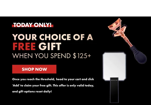 TODAY ONLY! YOUR CHOICE OF A FREE GIFT  WHEN YOU SPEND $125+