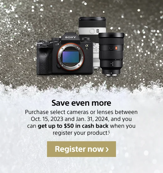 Save even more | Purchase select cameras or lenses between Oct. 15, 2023 and Jan. 31, 2024, and you can get up to $50 in cash back when you register your product.§ | Register now