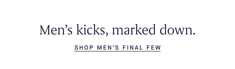 Menβs kicks, marked down. SHOP MENβS FINAL FEW Menβs kicks, marked down. SHOP MENβS FINAL FEW
