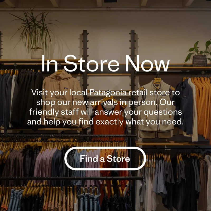 In Store Now Visit your local Patagonia retail store to shop our new arrivals in person. Our friendly staff will answer your questions and help you find exactly what you need.