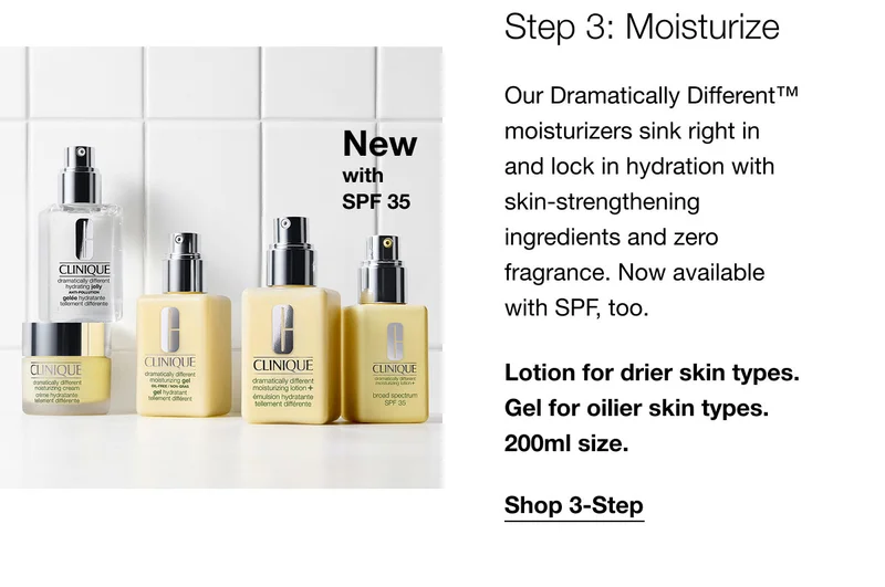 New with SPF35  | Step 3: Moisturize | Our Dramatically Different™ moisturizers sink right in and lock in hydration with skin-strengthening ingredients and zero fragrance. Now available with SPF, too. | Lotion for drier skin types. Gel for oilier skin types. 200ml size. | Shop 3-Step