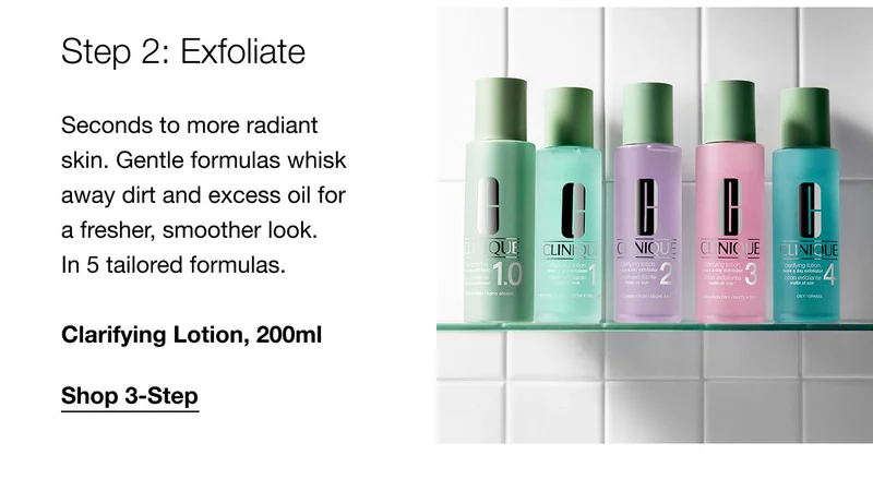 Step 2: Exfoliate Seconds to more radiant skin. Gentle formulas whisk away dirt and excess oil for a fresher, smoother look. In 5 tailored formulas. Clarifying Lotion, 200ml | Shop 3-Step