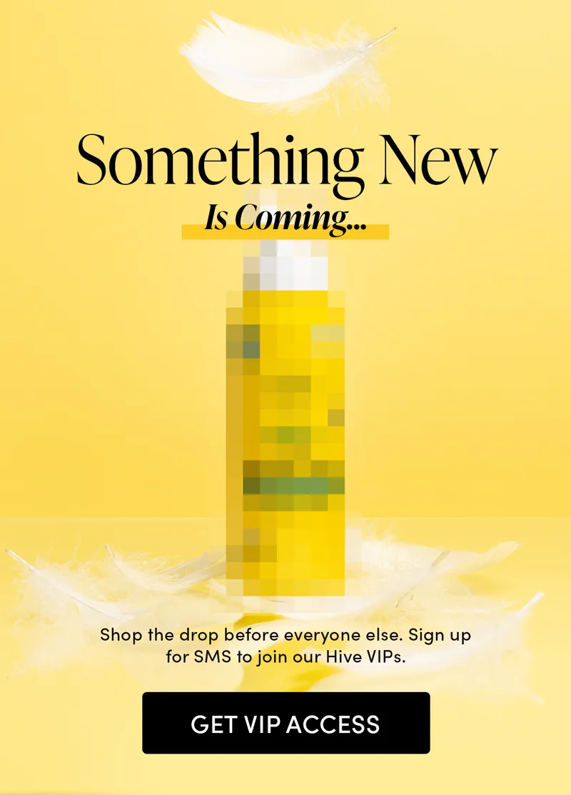 Something NEW Is Coming Shop the drop before everyone else. Sign up for SMS to join our Hive VIPs.