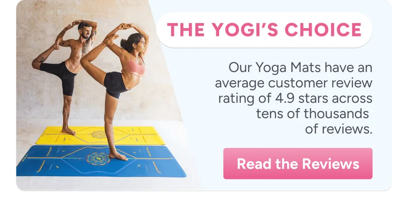 The Yogi’s choice Our Yoga Mats have an average customer review rating of 4.9 stars across tens of thousands  of reviews. Read the Reviews
