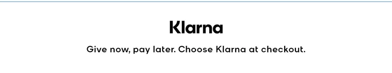 BUY NOW, PAY LATER Klarna Give now, pay later. Choose Klarna at checkout.