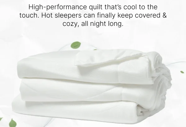 High-performance quilt that's cool to the touch. Hot sleepers can finally keep covered & cozy, all night long.