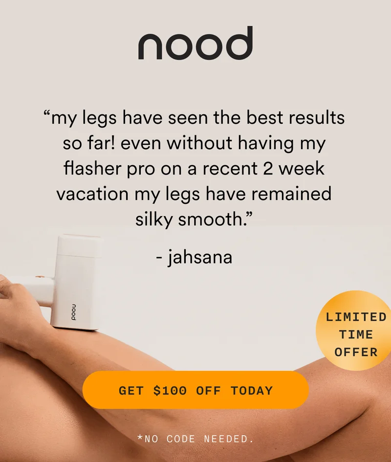 nood - "my legs have seen the best results so far! even without having my flasher pro on a recent 2 week vacation my legs have remained silky smooth." -jahsana - LIMITED TIME OFFER - GET $100 OFF TODAY - *NO CODE NEDDED.
