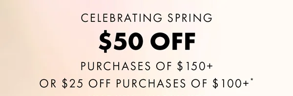 Celebrating Spring. $50 Off Purchases Of $150+ Or $25 Off Purchases Of $100+