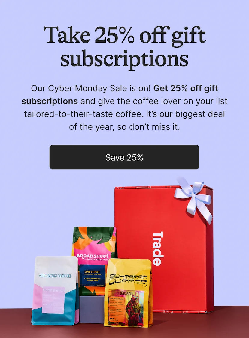 Take 25% off gift subscriptions. Our biggest sale of the year is on! Get 25% off gift subscriptions and give the coffee lover on your list tailored-to-their-taste coffee. Save 25%