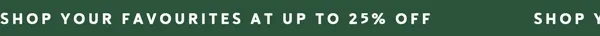 Shop your favourites at up to 25% off